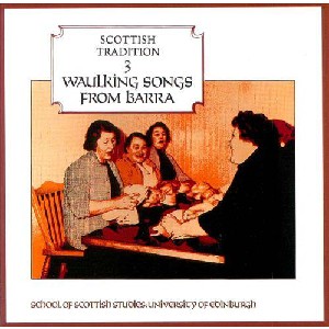 Scottish Tradition Series - Scottish Tradition Volume 3: Waulking Songs from Barra