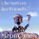 Meantime - The Natives Are Friendly...