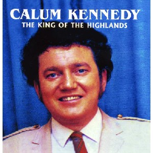 Calum Kennedy - The King Of The Highlands Calum Kennedy - The King Of The Highlands