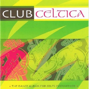 Club Celtica - The dance album for celts everywhere Club Celtica - The dance album for celts everywhere