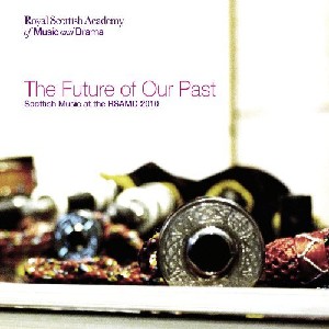 Various Artists - Scottish Music Of The RSAMD - The Future Of Our Past Various Artists - Scottish Music Of The RSAMD - The Future Of Our Past