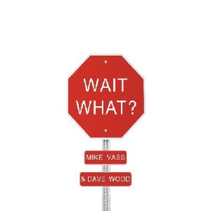 Mike Vass & Dave Wood - Wait What? Mike Vass & Dave Wood - Wait What?