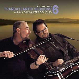 Aly Bain & Jerry Douglas with Mary Chapin Carpenter / Julie Fowlis / Aoife O'Donovan / Tim O'Brien / Teddy Thompson - Transatlantic Sessions 6 - Volume Three